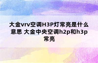 大金vrv空调H3P灯常亮是什么意思 大金中央空调h2p和h3p常亮